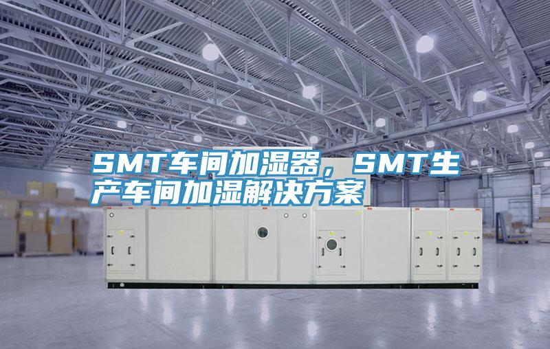 SMT車間加濕器，SMT生產車間加濕解決方案