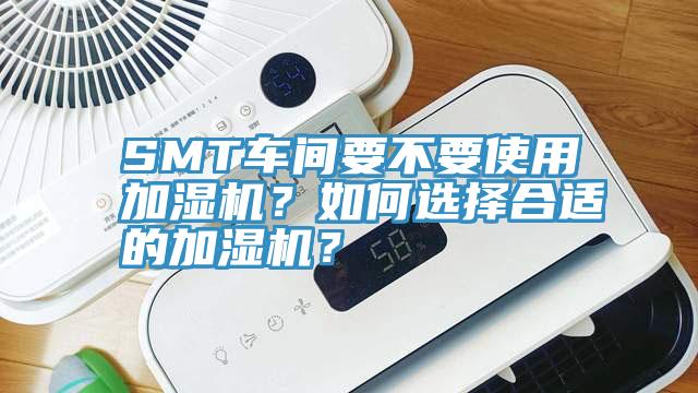 SMT車間要不要使用加濕機？如何選擇合適的加濕機？