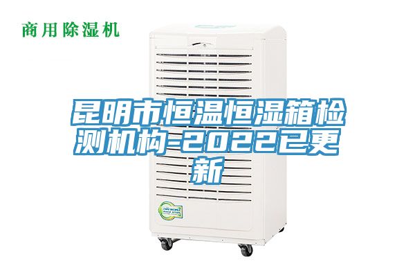 昆明市恒溫恒濕箱檢測機構-2022已更新