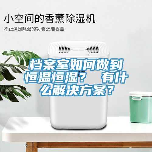 檔案室如何做到恒溫恒濕？ 有什么解決方案？