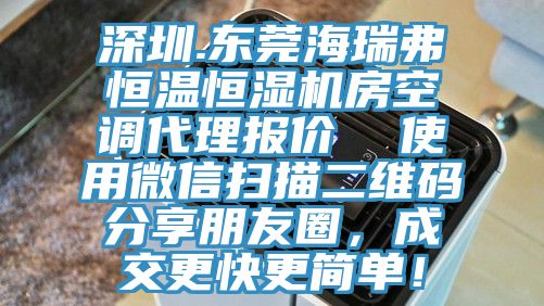 深圳.東莞海瑞弗恒溫恒濕機房空調代理報價  使用微信掃描二維碼分享朋友圈，成交更快更簡單！