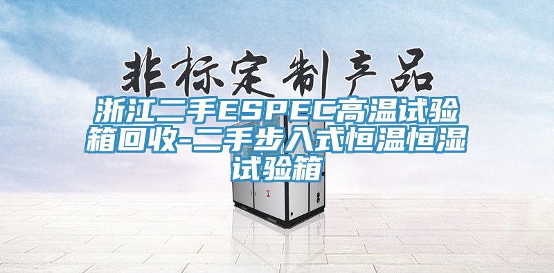 浙江二手ESPEC高溫試驗箱回收-二手步入式恒溫恒濕試驗箱