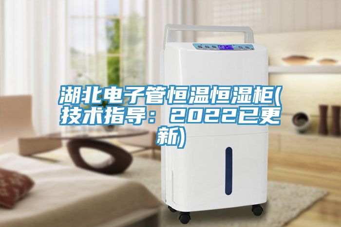 湖北電子管恒溫恒濕柜(技術指導：2022已更新)