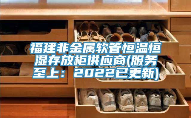 福建非金屬軟管恒溫恒濕存放柜供應商(服務至上：2022已更新)