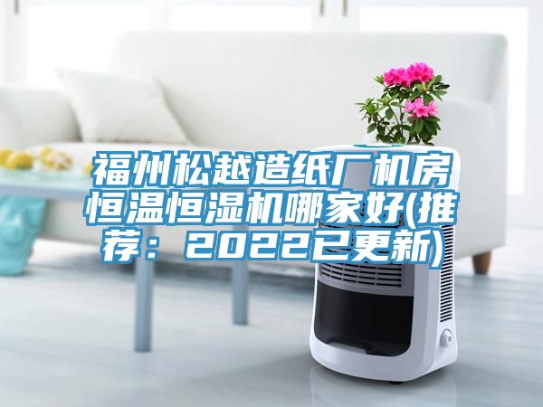 福州松越造紙廠機房恒溫恒濕機哪家好(推薦：2022已更新)