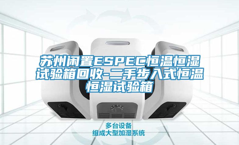 蘇州閑置ESPEC恒溫恒濕試驗箱回收-二手步入式恒溫恒濕試驗箱