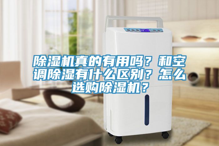 除濕機真的有用嗎？和空調(diào)除濕有什么區(qū)別？怎么選購除濕機？