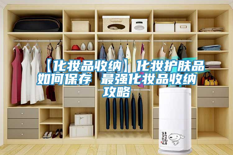 【化妝品收納】化妝護膚品如何保存 最強化妝品收納攻略