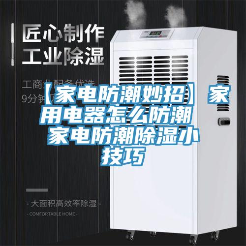 【家電防潮妙招】家用電器怎么防潮 家電防潮除濕小技巧